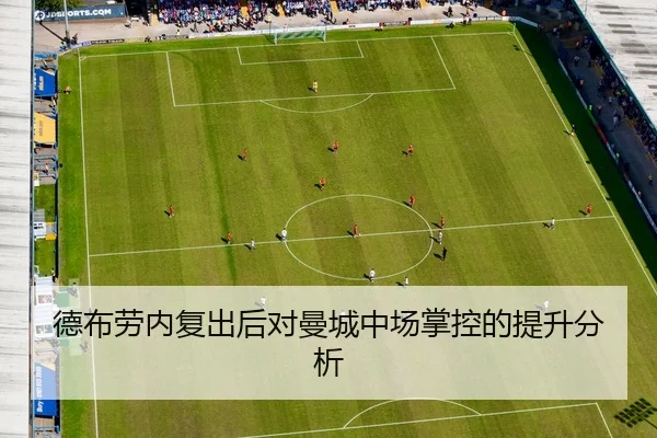 德布劳内复出后对曼城中场掌控的提升分析 - crownsports